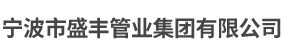 宁波市盛丰管业集团有限公司